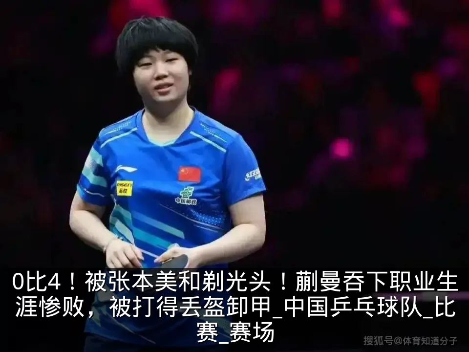 0比4！被张本美和剃光头！蒯曼吞下职业生涯惨败，被打得丢盔卸甲_中国乒乓球队_比赛_赛场