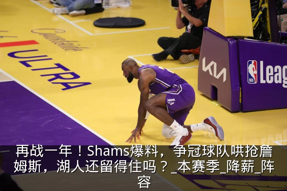 再战一年!Shams爆料,争冠球队哄抢詹姆斯,湖人还留得住吗?_本赛季_降薪_阵容